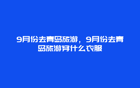 9月份去青岛旅游，9月份去青岛旅游穿什么衣服