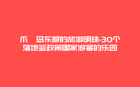 爪哇岛东部的旅游明珠-30个落地签政策国家游客的乐园