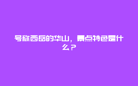 号称西岳的华山，景点特色是什么？