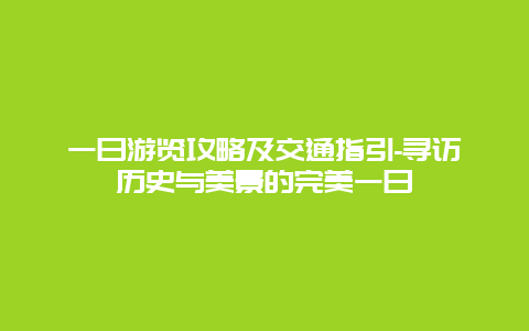 一日游览攻略及交通指引-寻访历史与美景的完美一日