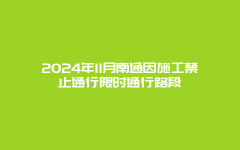 2024年11月南通因施工禁止通行限时通行路段