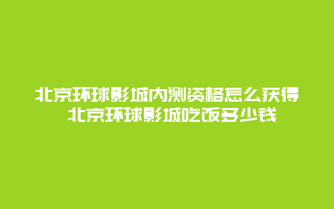 北京环球影城内测资格怎么获得 北京环球影城吃饭多少钱