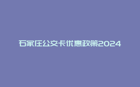 石家庄公交卡优惠政策2024