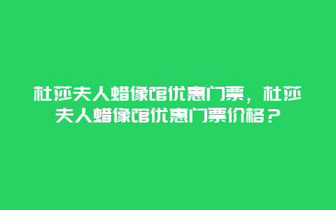 杜莎夫人蜡像馆优惠门票，杜莎夫人蜡像馆优惠门票价格？