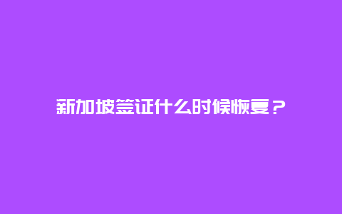 新加坡签证什么时候恢复？