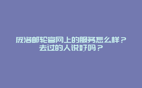 庞洛邮轮官网上的服务怎么样？去过的人说好吗？