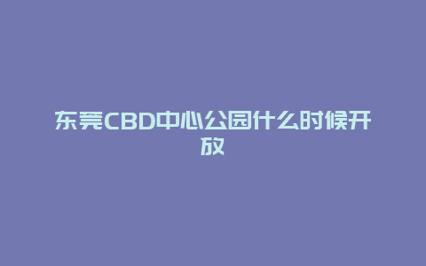 东莞CBD中心公园什么时候开放