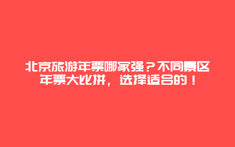 北京旅游年票哪家强？不同景区年票大比拼，选择适合的！