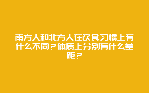 南方人和北方人在饮食习惯上有什么不同？体质上分别有什么差距？