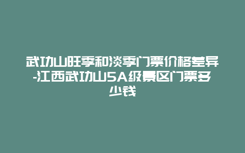 武功山旺季和淡季门票价格差异-江西武功山5A级景区门票多少钱