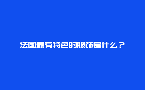 法国最有特色的服饰是什么？