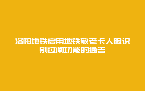 洛阳地铁启用地铁敬老卡人脸识别过闸功能的通告