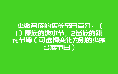 .少数名族的传统节日简介：（1）傣族的泼水节，2苗族的跳花节等（可选择变化为别的少数名族节日）