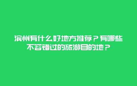 滨州有什么好地方推荐？有哪些不容错过的旅游目的地？