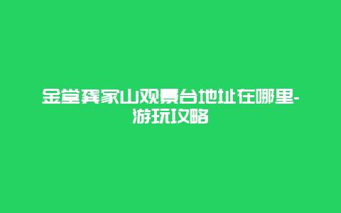 金堂龚家山观景台地址在哪里-游玩攻略