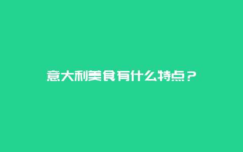 意大利美食有什么特点？