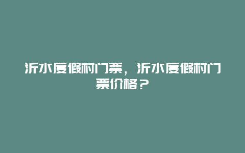 沂水度假村门票，沂水度假村门票价格？