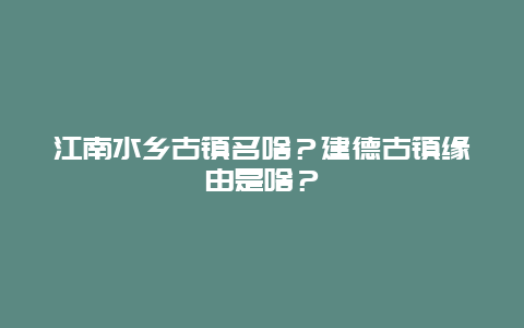 江南水乡古镇名啥？建德古镇缘由是啥？