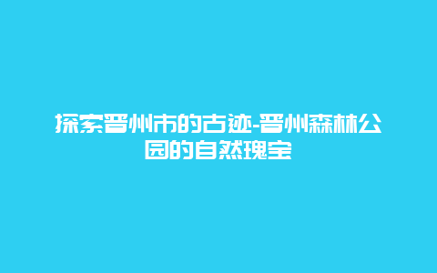 探索晋州市的古迹-晋州森林公园的自然瑰宝