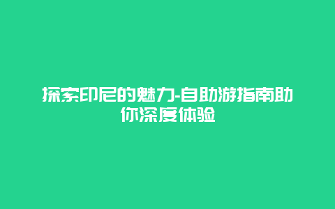 探索印尼的魅力-自助游指南助你深度体验