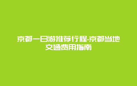 京都一日游推荐行程-京都当地交通费用指南