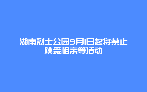 湖南烈士公园9月1日起将禁止跳舞相亲等活动