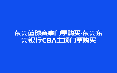 东莞篮球赛事门票购买-东莞东莞银行CBA主场门票购买