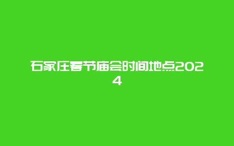 石家庄春节庙会时间地点2024