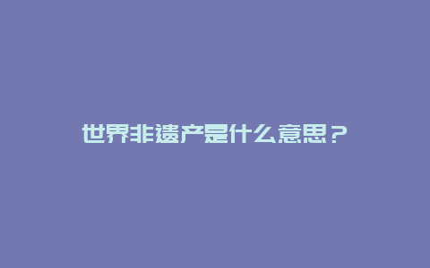 世界非遗产是什么意思？