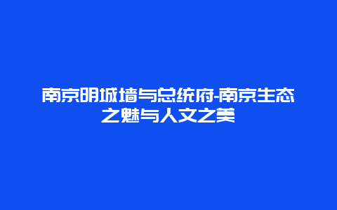 南京明城墙与总统府-南京生态之魅与人文之美