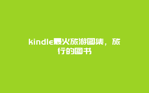 kindle最火旅游图集，旅行的图书