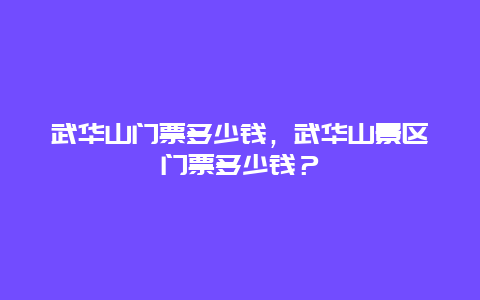 武华山门票多少钱，武华山景区门票多少钱？