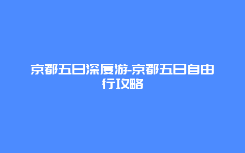 京都五日深度游-京都五日自由行攻略