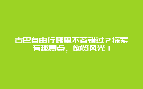 古巴自由行哪里不容错过？探索有趣景点，饱览风光！