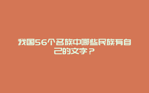 我国56个名族中哪些民族有自己的文字？