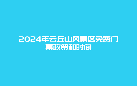 2024年云丘山风景区免费门票政策和时间