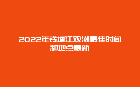 2022年钱塘江观潮最佳时间和地点最新