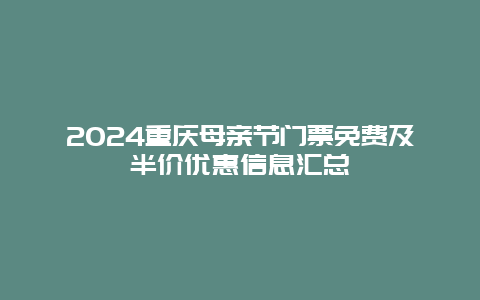 2024重庆母亲节门票免费及半价优惠信息汇总