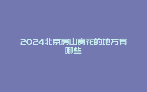 2024北京房山赏花的地方有哪些