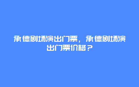 承德剧场演出门票，承德剧场演出门票价格？