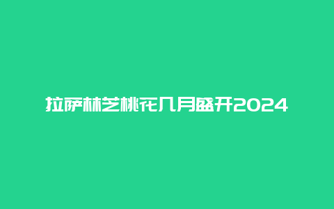 拉萨林芝桃花几月盛开2024