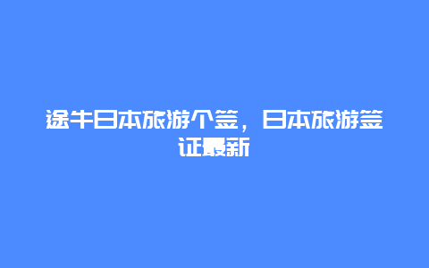 途牛日本旅游个签，日本旅游签证最新