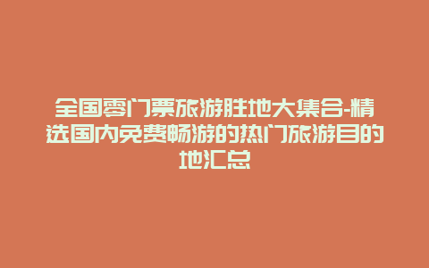 全国零门票旅游胜地大集合-精选国内免费畅游的热门旅游目的地汇总