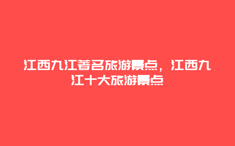 江西九江著名旅游景点，江西九江十大旅游景点