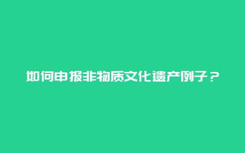 如何申报非物质文化遗产例子？