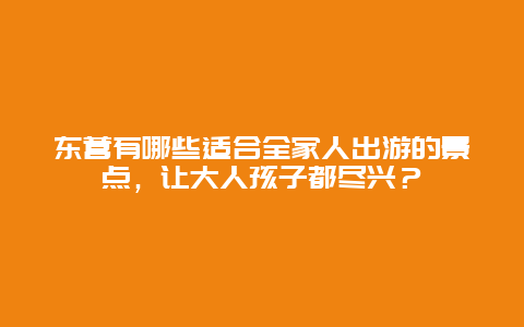 东营有哪些适合全家人出游的景点，让大人孩子都尽兴？