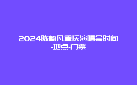 2024陈崎凡重庆演唱会时间-地点-门票