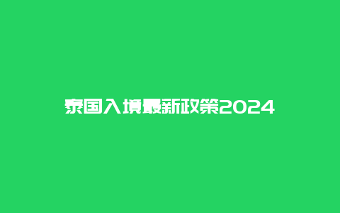 泰国入境最新政策2024