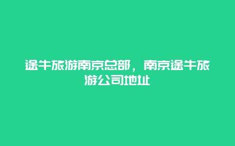 途牛旅游南京总部，南京途牛旅游公司地址