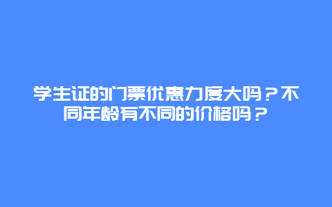 学生证的门票优惠力度大吗？不同年龄有不同的价格吗？